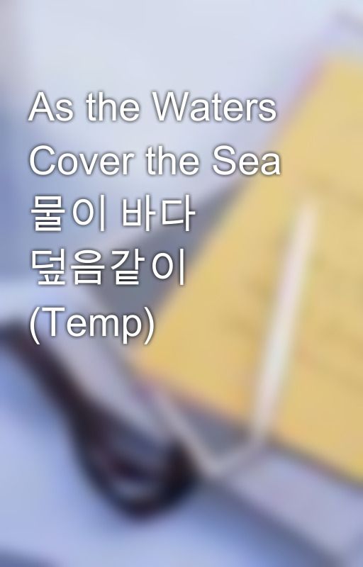 As the Waters Cover the Sea 물이 바다 덮음같이  (Temp) by evergreennaomi