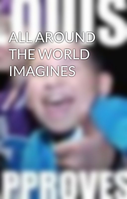 ALL AROUND THE WORLD IMAGINES by lucy_writer