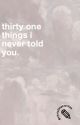 Thirty One Things I Never Told You by untitledaughter