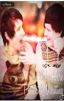 I'll Be Here Patiently Waiting ~ a Phanfiction ~ cover