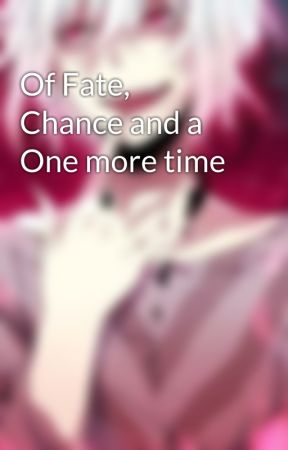 Of Fate, Chance and a One more time by Darquedeath4444