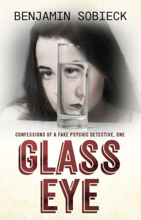 Glass Eye: Confessions of a Fake Psychic Detective by BenSobieck