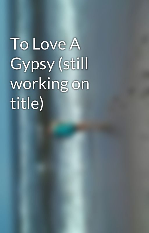 To Love A Gypsy (still working on title) by CorinaPaniagua