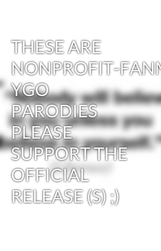 THESE ARE NONPROFIT-FANMADE YGO PARODIES PLEASE SUPPORT THE OFFICIAL RELEASE (S) ;) by PoeticPrincess317