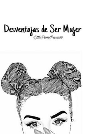 Desventajas de ser Mujer. by LittlePomsPoms29