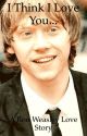 I Think I Love You...[Harry Potter fanfic-Ron Weasley love story] {Complete} by fangirloftoomuch