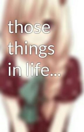 those things in life... by animeloverweirdo