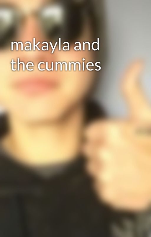 makayla and the cummies by mukerized