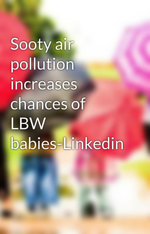 Sooty air pollution increases chances of LBW babies-Linkedin by aetherphanes