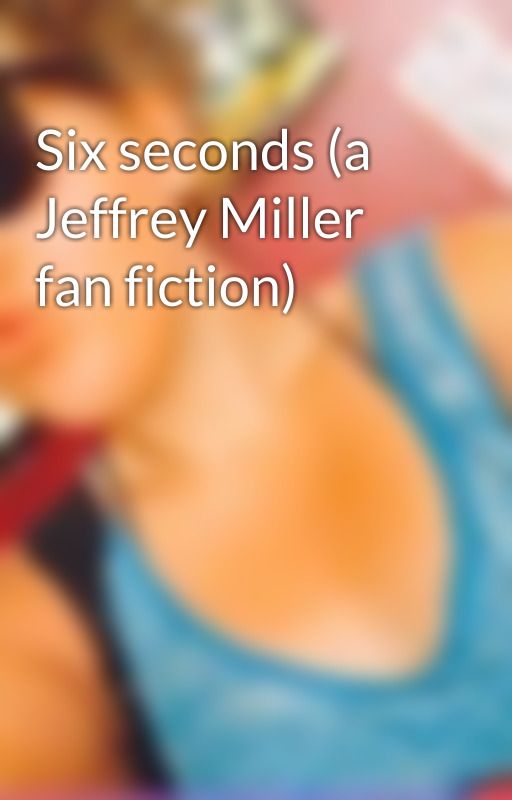 Six seconds (a Jeffrey Miller fan fiction) by miicastor12