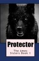 Protector (The Ames Sisters Book 1)[complete] by WereGirl007