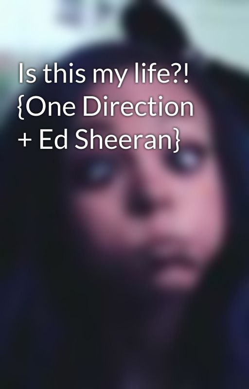 Is this my life?! {One Direction   Ed Sheeran} by TheFanGirlLife123456