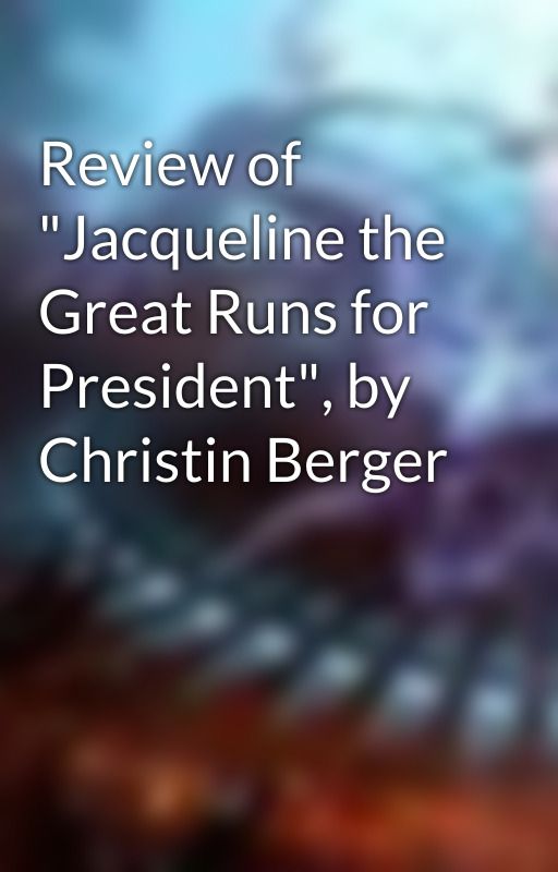 Review of "Jacqueline the Great Runs for President", by Christin Berger by KathyRee