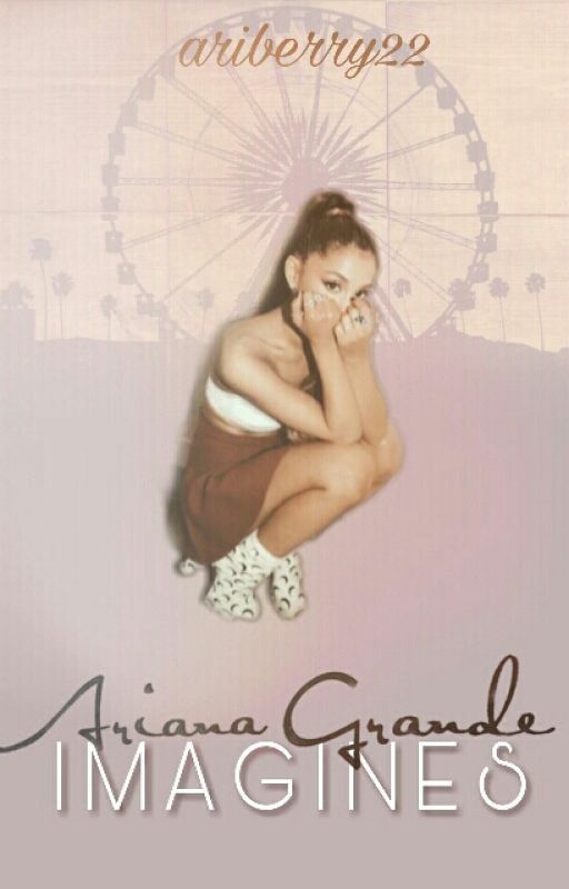 Ariana Grande Imagines by ariberry22