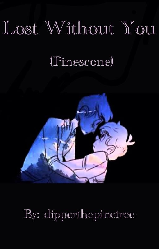 Lost Without You (Pinescone) by dipperthepinetree