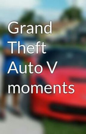 Grand Theft Auto V moments by STRUCKCHAIN6413