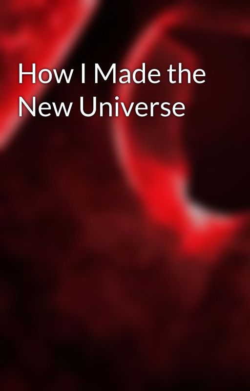 How I Made the New Universe by Crimzonkat