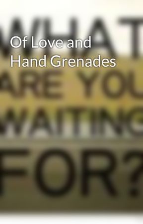 Of Love and Hand Grenades by RoundThree