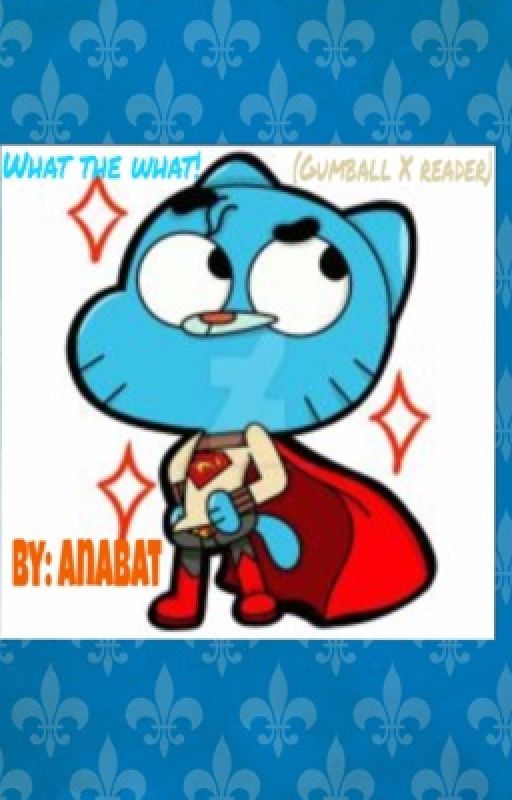 What the WHAT!(Gumball X reader) by Anabat