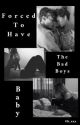 Forced To Have The Bad Boys Baby (UNDER MAJOR EDITING) by ob_xxx