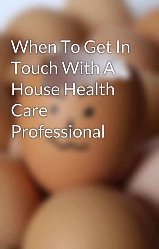 When To Get In Touch With A House Health Care Professional by hornquit2