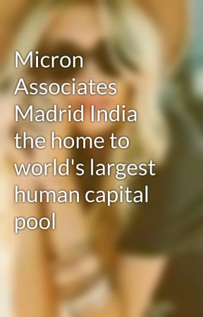 Micron Associates Madrid India the home to world's largest human capital pool by AlexisSummer