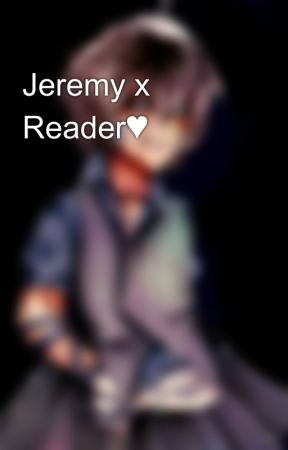 Jeremy x Reader♥ by ilovemyhaterzzz