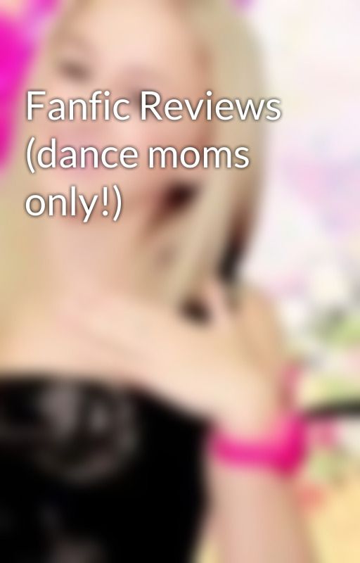 Fanfic Reviews (dance moms only!) by 11btwfanfictions