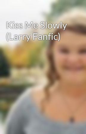 Kiss Me Slowly (Larry Fanfic) by Ed_Sheeran_Love