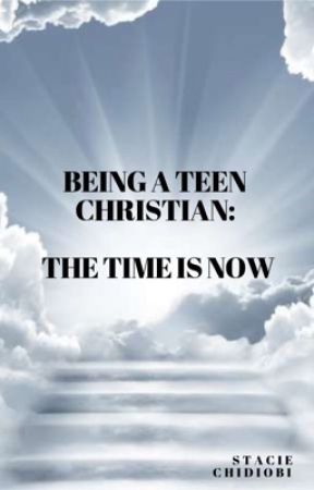 Being a Teen Christian: The Time Is now by staciechidiobi101