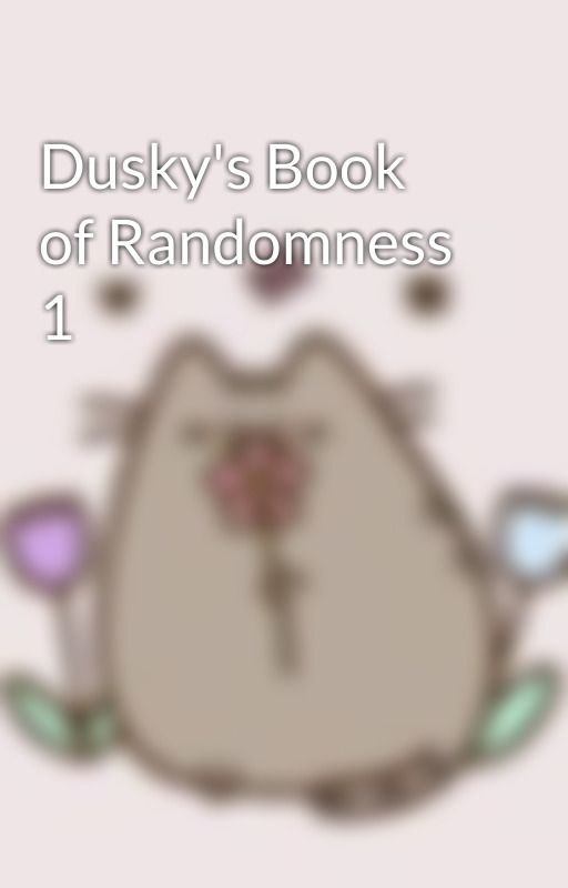 Dusky's Book of Randomness 1 by The_Nerdy_Cat