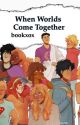 When Worlds Come Together by bookxox