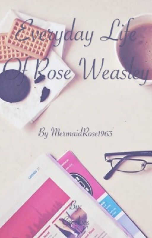 Everyday Life of Rose Weasley - A Harry Potter Fanfic [Hiatus] by MermaidRose1963