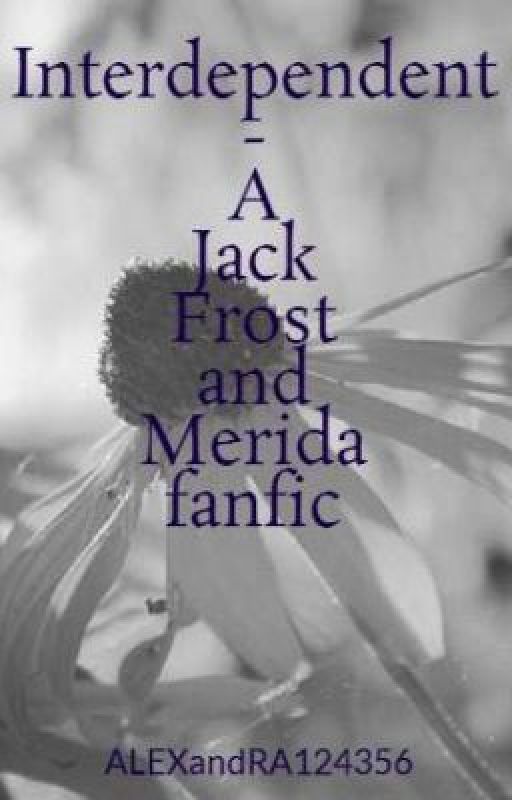 Interdependent - A Jack Frost and Merida fanfic by ALEXandRA124356