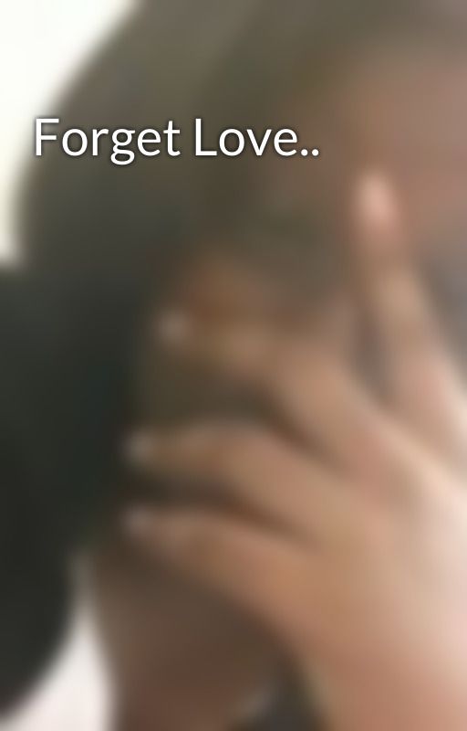 Forget Love.. by RochelleRose