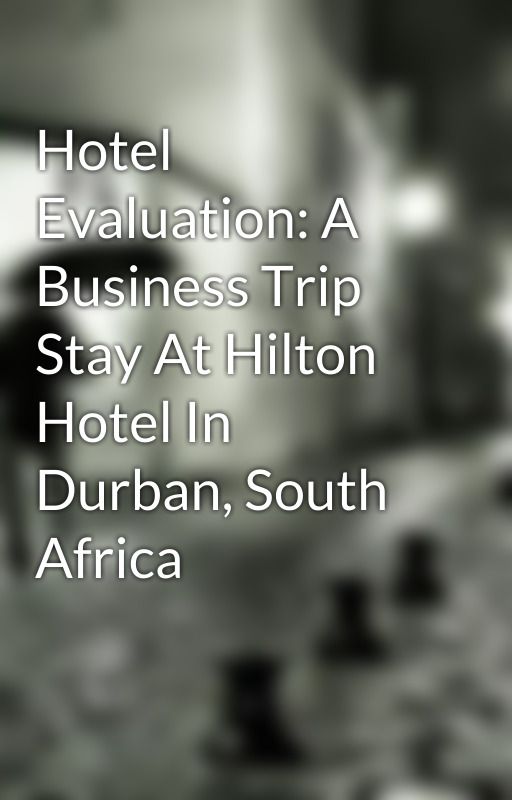 Hotel Evaluation: A Business Trip Stay At Hilton Hotel In Durban, South Africa by mintfelony1