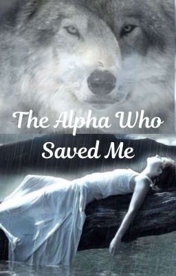 The Alpha Who Saved Me {Complete} cover