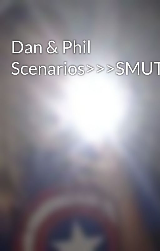 Dan & Phil Scenarios>>>SMUT by GraceRandall4