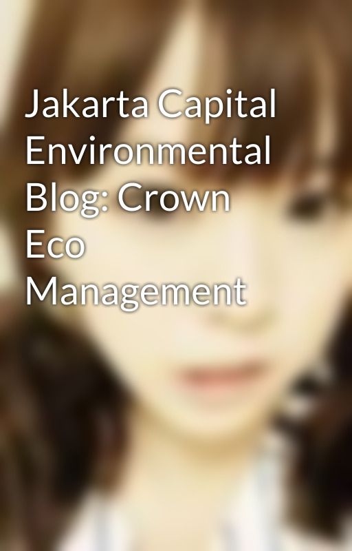 Jakarta Capital Environmental Blog: Crown Eco Management by samanthaking025