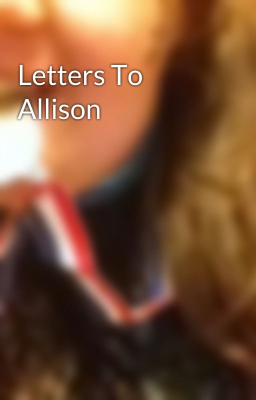 Letters To Allison by -_--Sunshine---_