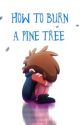 Gravity Falls: How to Burn a Pine Tree by IsabelSkowfoe