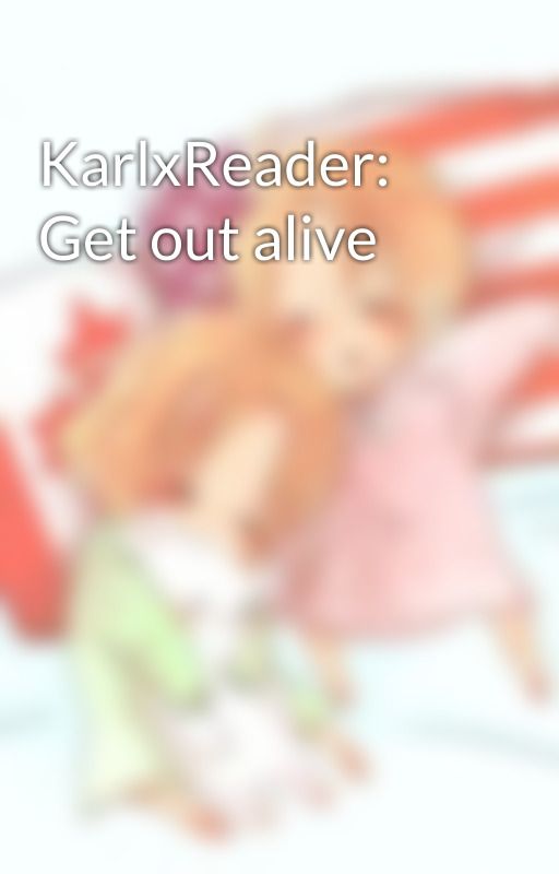 KarlxReader: Get out alive by Tea-san