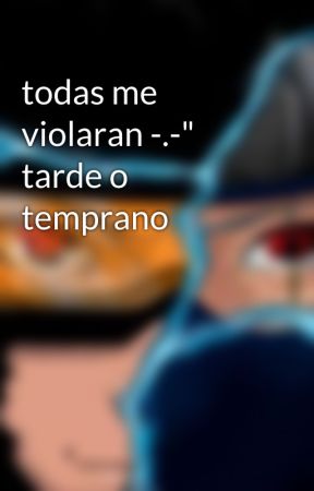 todas me violaran -.-" tarde o temprano by taichi-hatake-uchiha