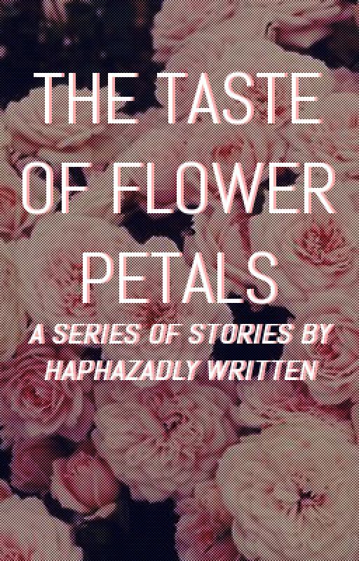 The Taste of Flower Petals by haphazardlywritten