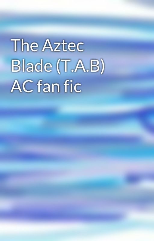 The Aztec Blade (T.A.B) AC fan fic by Yazid_AC