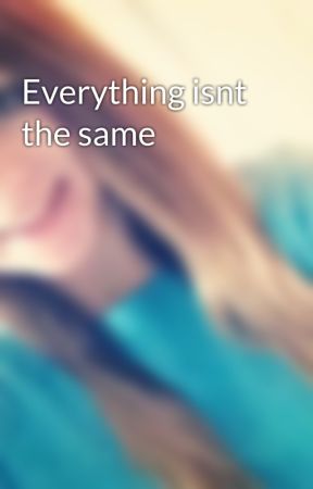 Everything isnt the same by ShaynaTveit101