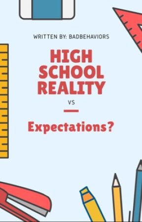 High School Reality VS Expectations | ✓ (Wattys2016) by badbehaviors