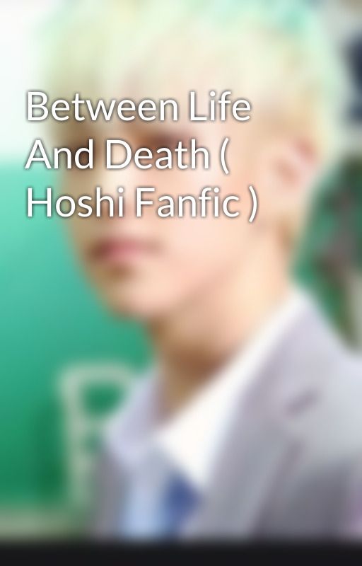 Between Life And Death ( Hoshi Fanfic ) by hoshi-coups99