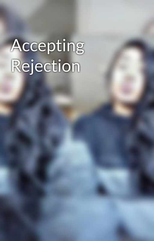 Accepting Rejection by GracieAwesomnes