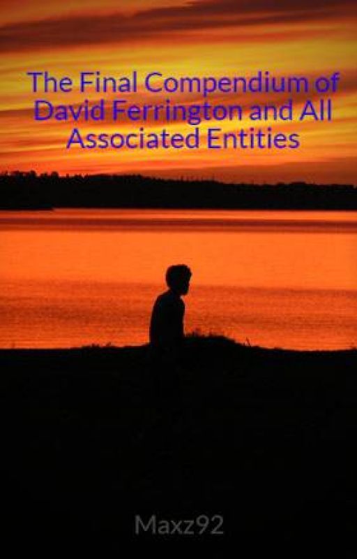 The Final Compendium of David Ferrington and All Associated Entities by Maxz92